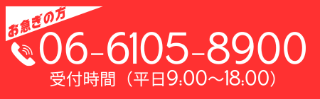 お急ぎの方、電話番号 06-6105-8900 受付時間(平日9:00～18:00)